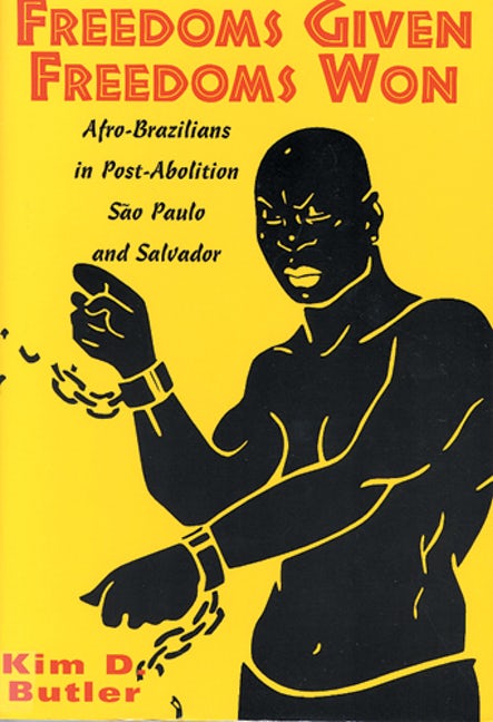 Freedoms Given, Freedoms Won: Afro-Brazilians in Post-Abolition Sao Paulo and Salvador