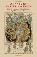 Annals of Native America: How the Nahuas of Colonial Mexico Kept Their History Alive