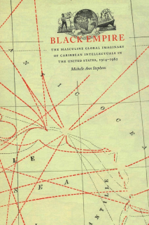 Black Empire: The Masculine Global Imaginary of Caribbean Intellectuals in the United States, 1914 to 1962